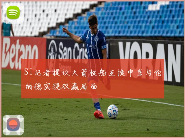 SI记者提议火箭快船互换申京与伦纳德实现双赢局面