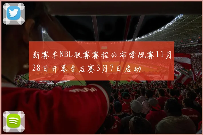 新赛季NBL联赛赛程公布常规赛11月28日开幕季后赛3月7日启动